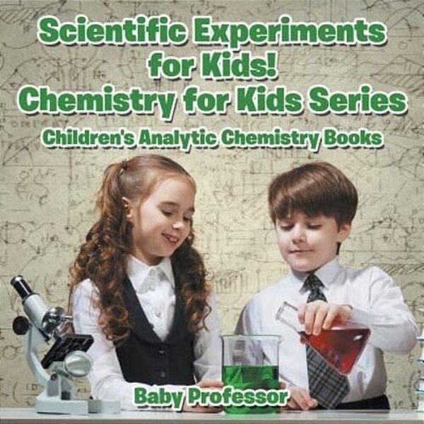 Scientific Experiments For Kids! Chemistry For Kids Series - Children's Analytic Chemistry Books-..