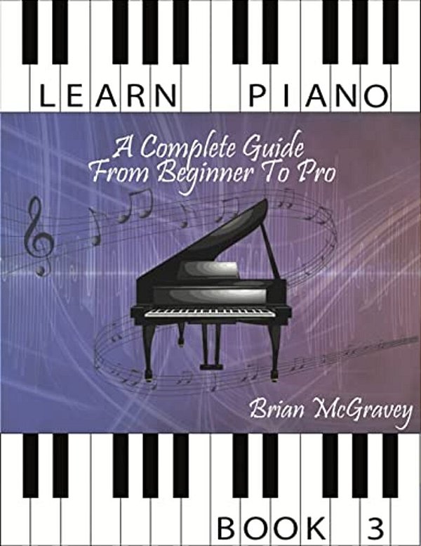 Learn Piano: A Complete Guide From Beginner To Pro Book 3-..