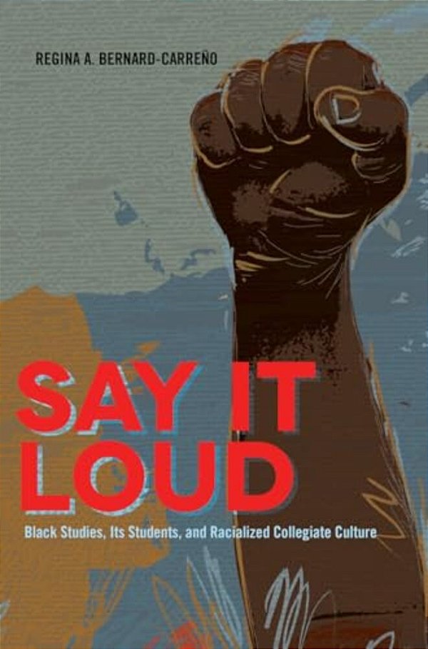 Say It Loud: Black Studies, Its Students, And Racialized Collegiate Culture-..