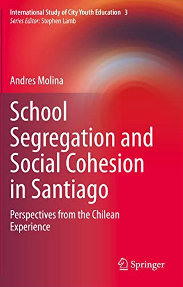 School Segregation And Social Cohesion In Santiago: Perspectives From The Chilean Experience-..