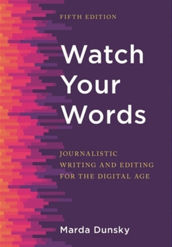 Watch Your Words: Journalistic Writing And Editing For The Digital Age-..