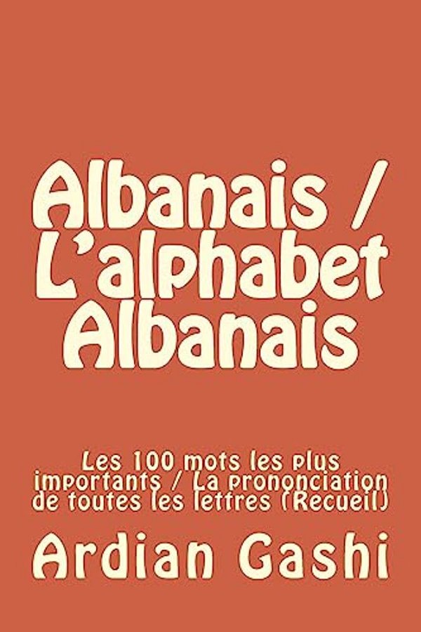 Albanais/L'Alphabet Albanais: Les 100 Mots Les Plus Importants/La Prononciation De Toutes Les Lettres (Recueil)-..