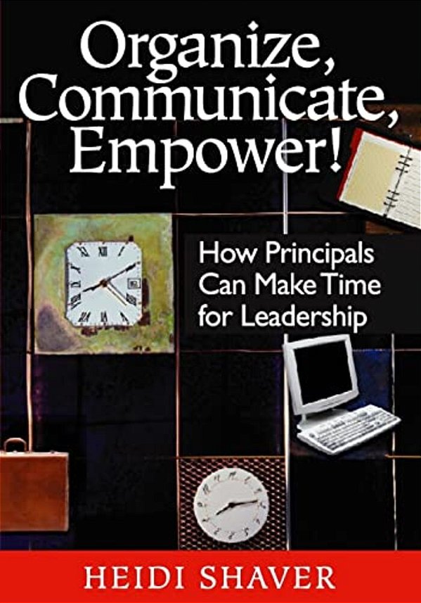 Organize, Communicate, Empower!: How Principals Can Make Time For Leadership-..