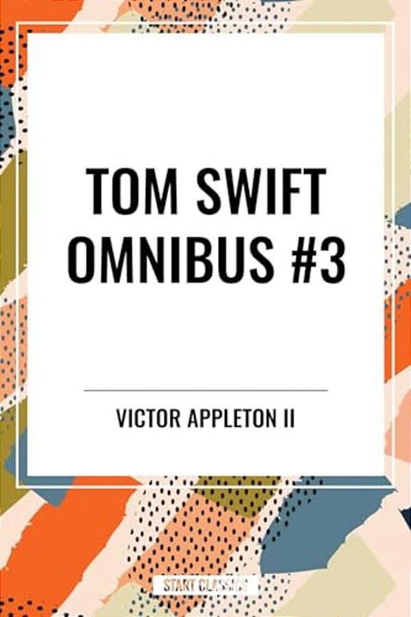 Tom Swift Omnibus #3: Tom Swift Among The Diamond Makers, Tom Swift In The Caves Of Ice, Tom Swift And His Sky Racer-..