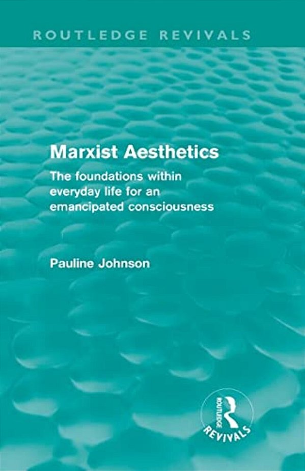 Marxist Aesthetics: The Foundations Within Everyday Life For An Emancipated Consciousness-..