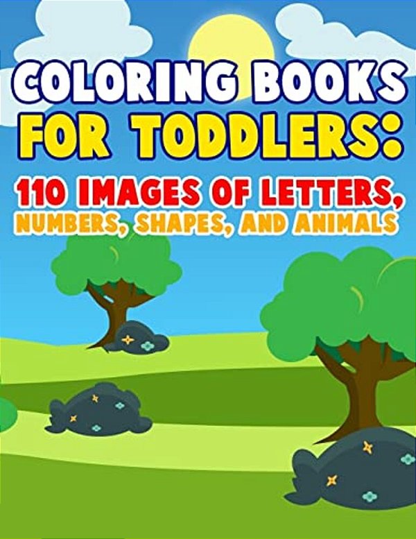 Coloring Books For Toddlers: 110 Images Of Letters, Numbers, Shapes And Animals: Have Fun With Early Childhood Learning, Preschool Prep, And First-..
