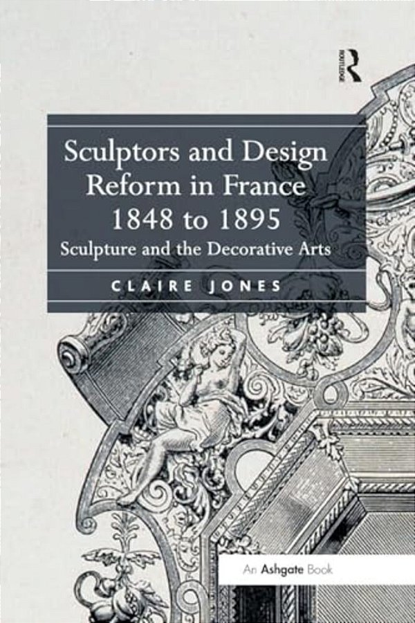 Sculptors And Design Reform In France, 1848 To 1895: Sculpture And The Decorative Arts-..