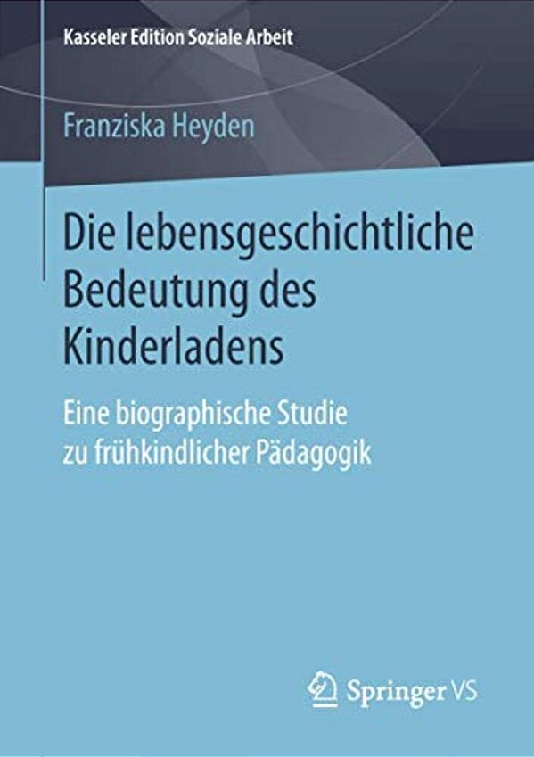 Die Lebensgeschichtliche Bedeutung Des Kinderladens: Eine Biographische Studie Zu Frühkindlicher Pädagogik-..