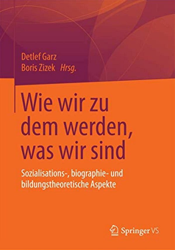Wie Wir Zu Dem Werden, Was Wir Sind: Sozialisations-, Biographie- Und Bildungstheoretische Aspekte-..