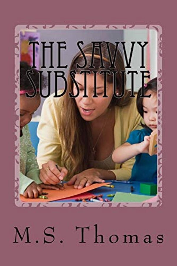 The Savvy Substitute: A Guide For Substitute Teachers Grades 1-6-..