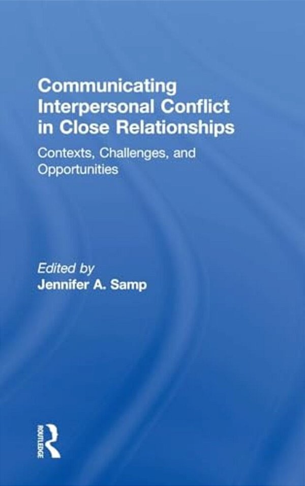 Communicating Interpersonal Conflict In Close Relationships: Contexts, Challenges, And Opportunities-..