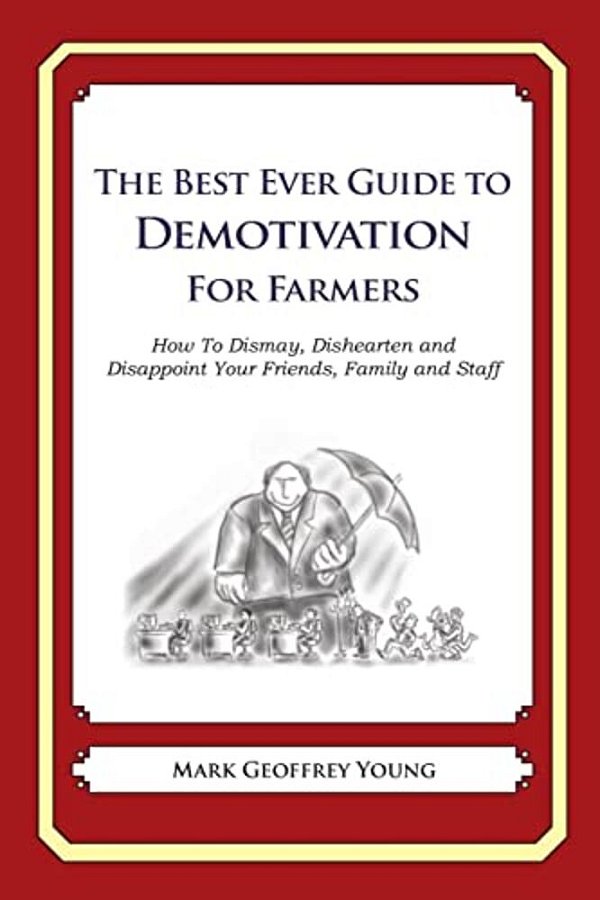 The Best Ever Guide To Demotivation For Farmers: How To Dismay, Dishearten And Disappoint Your Friends, Family And Staff-..