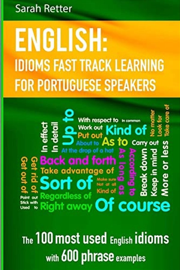 English: Idioms Fast Track Learning For Portuguese Speakers: The 100 Most Used English Idioms With 600 Phrase Examples. -..