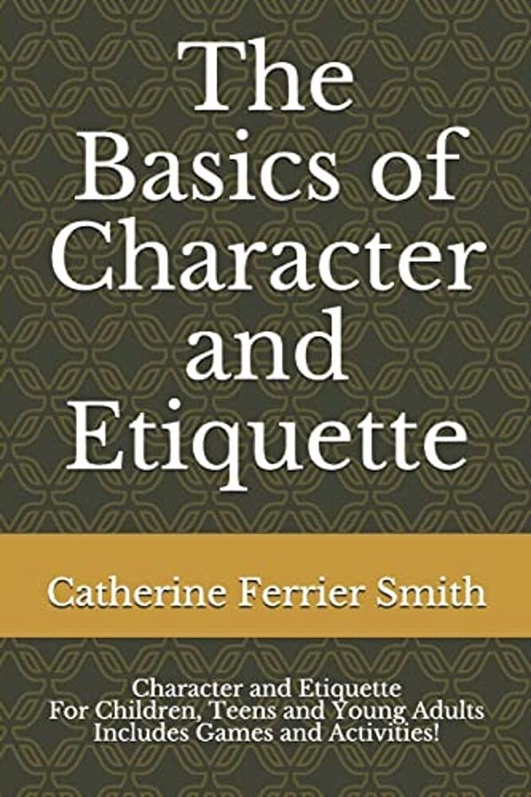 The Basics Of Character And Etiquette: Character And Etiquette For Children, Teens And Young Adults Includes Games And Activities!-..