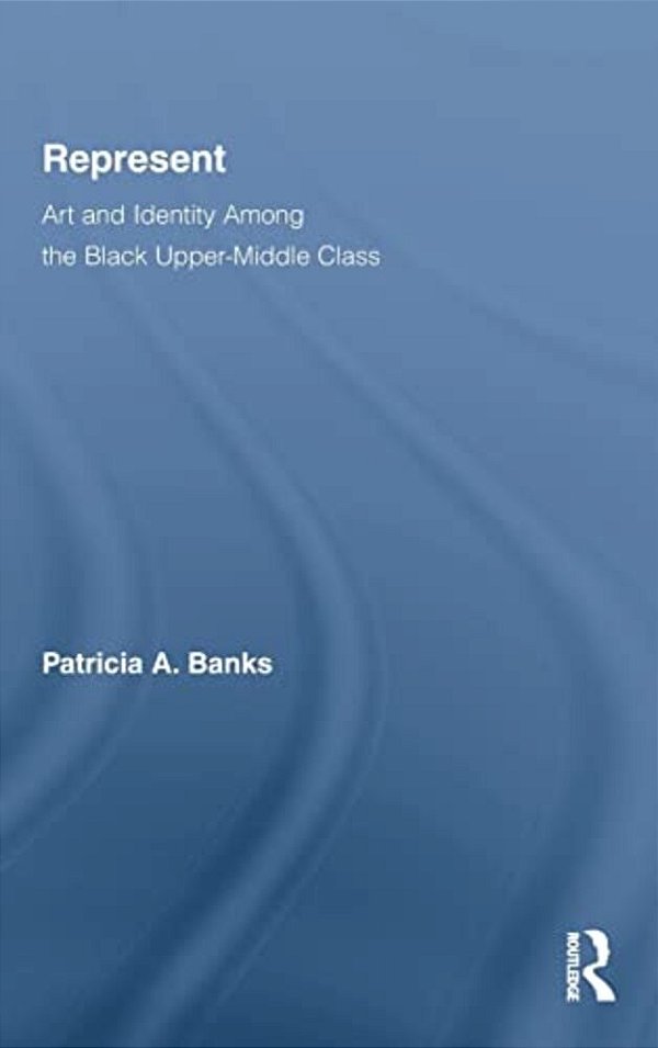 Represent: Art And Identity Among The Black Upper-Middle Class-..