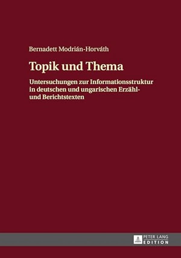 Topik Und Thema: Untersuchungen Zur Informationsstruktur In Deutschen Und Ungarischen Erzaehl- Und Berichtstexten-..