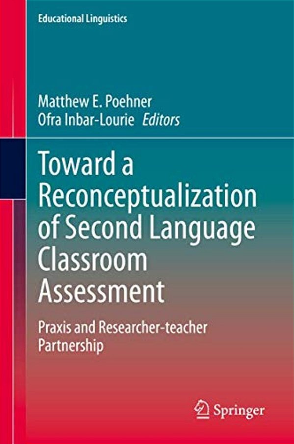 Toward A Reconceptualization Of Second Language Classroom Assessment: Praxis And Researcher-Teacher Partnership-..