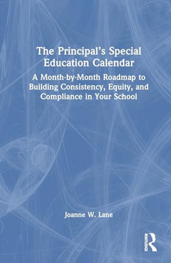The Principal's Special Education Calendar: A Month-By-month Roadmap To Building Consistency, Equity, And Compliance In Your School-..
