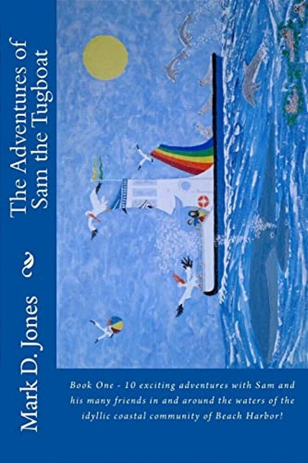The Adventures Of Sam The Tugboat: Book One - 10 Exciting Adventures With Sam And His Many Friends In And Around The Waters Of The Idyllic Coastal Com-..