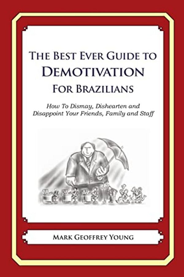 The Best Ever Guide To Demotivation For Brazilians: How To Dismay, Dishearten And Disappoint Your Friends, Family And Staff-..