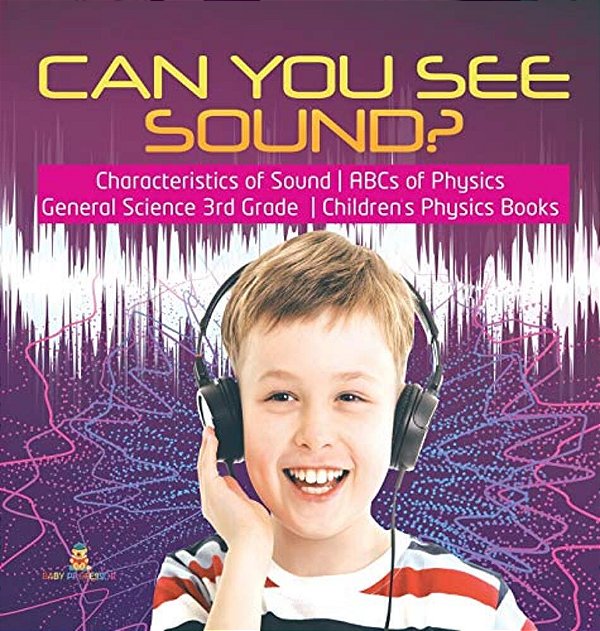 Can You See Sound? Characteristics Of Sound Abcs Of Physics General Science 3RD Grade Children's Physics Books-..