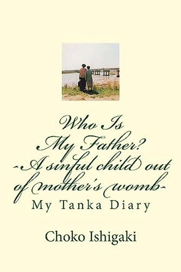 Who Is My Father -- A Sinful Child Out Of Mother's Womb: My Tanka Diary-..