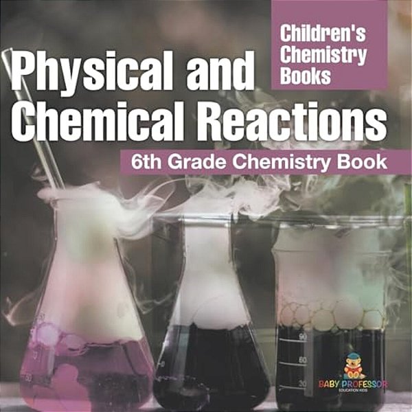 Physical And Chemical Reactions: 6Th Grade Chemistry Book Children's Chemistry Books-..