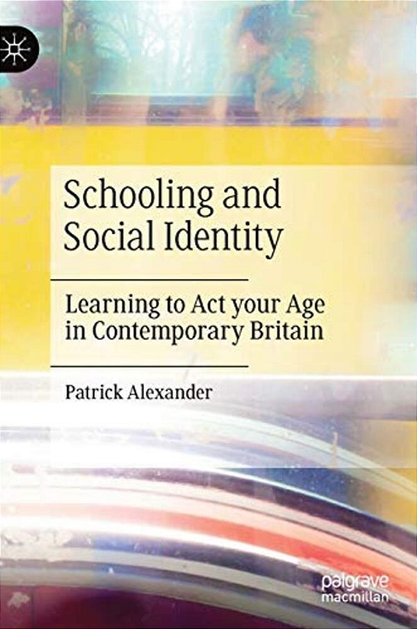 Schooling And Social Identity: Learning To Act Your Age In Contemporary Britain-..