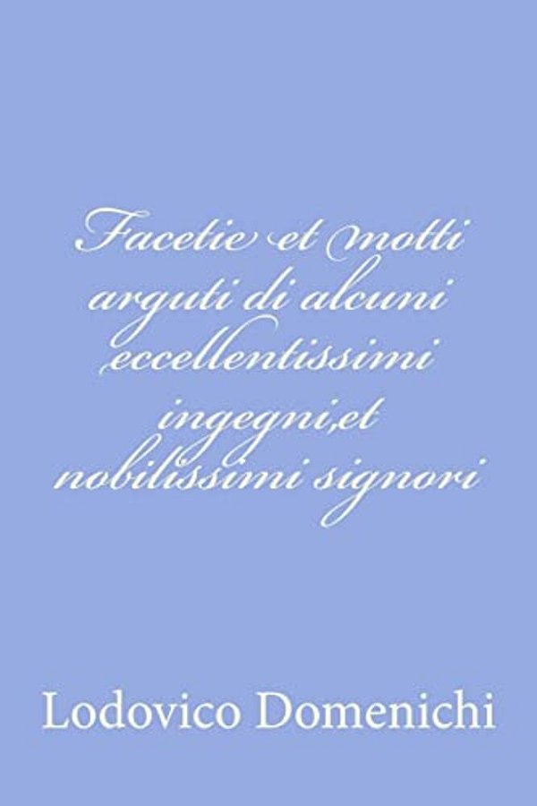 Facetie Et Motti Arguti Di Alcuni Eccellentissimi Ingegni, Et Nobilissimi Signori-..