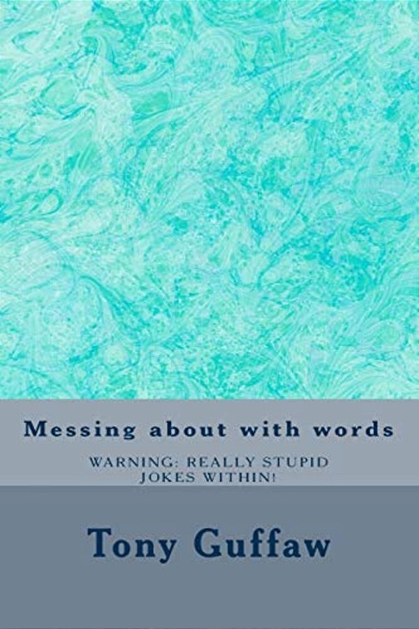 Messing About With Words: Jokes, Puns, Mondegreen, Oronyms, Absurdities And More-..