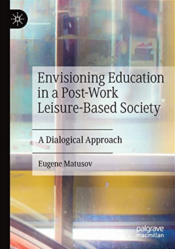 Envisioning Education In A Post-Work Leisure-Based Society: A Dialogical Approach-..