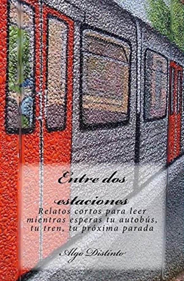 Entre Dos Estaciones: Relatos Cortos Para Leer Mientras Esperas Tu Autobús, Tu Tren, Tu Próxima Parada-..