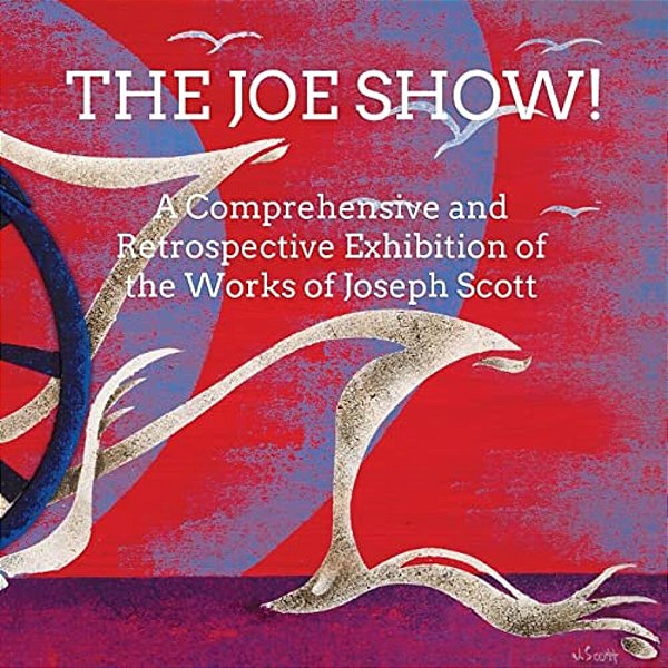 The Joe Show!: A Comprehensive And Retrospective Exhibition Of The Works Of Joseph Scott-..
