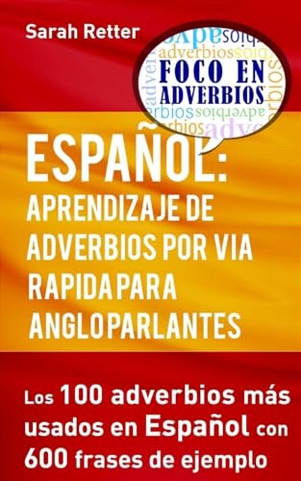 Espanol: Aprendizaje De Adverbios Por Via Rapida Para Anglo Parlantes: Los 100 Adverbios Mas Usados En Español Con 600 Frases De Ejemplo. -..