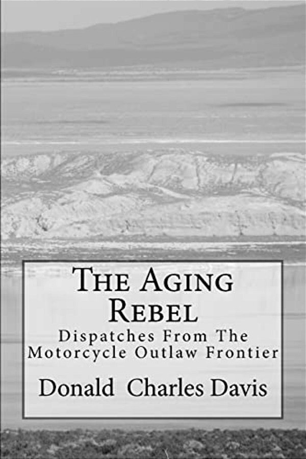 The Aging Rebel: Dispatches From The Motorcycle Outlaw Frontier-..