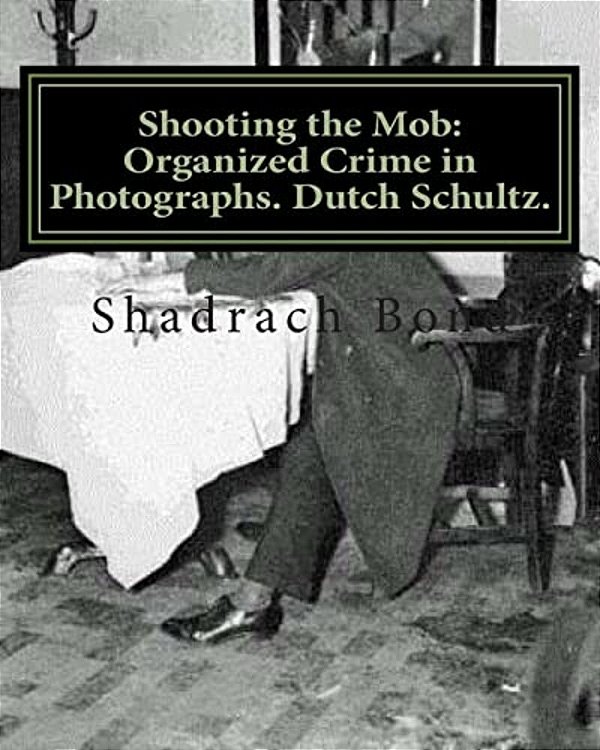 Shooting The Mob: Organized Crime In Photographs. Dutch Schultz. -..
