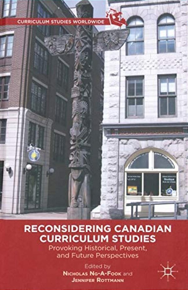 Reconsidering Canadian Curriculum Studies: Provoking Historical, Present, And Future Perspectives-..