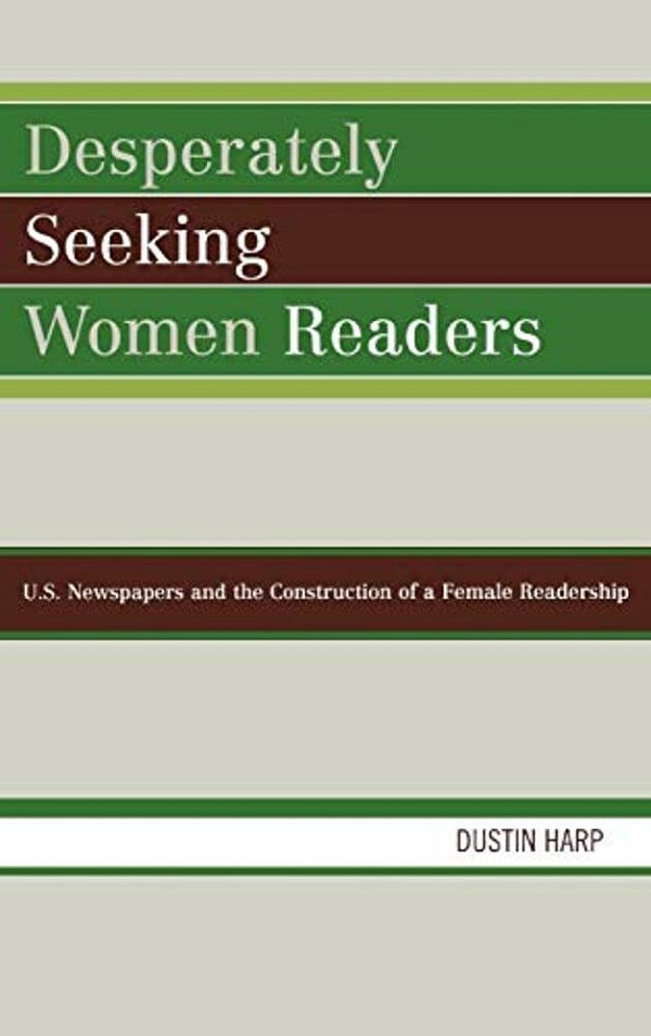 Desperately Seeking Women Readers: U. S. Newspapers And The Construction Of A Female Readership-..