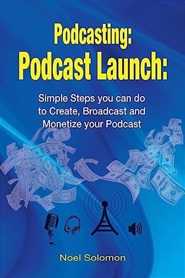 Podcasting: Podcast Launch: Simple Steps You Can Do To Create, Broadcast And Monetize Your Podcast-..
