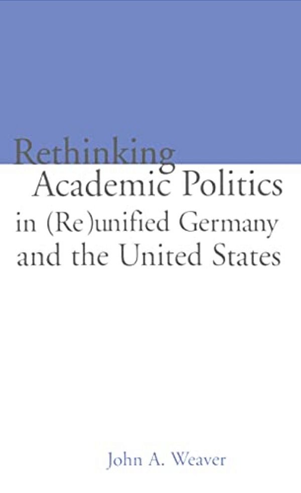 Re-Thinking Academic Politics In (Re)unified Germany And The United States: Comparative Academic Politics & The Case Of East German Historians-..
