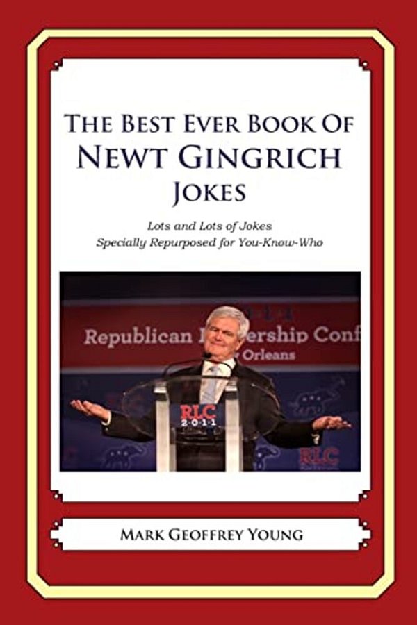 The Best Ever Book Of Newt Gingrich Jokes: Lots And Lots Of Jokes Specially Repurposed For You-Know-who-..