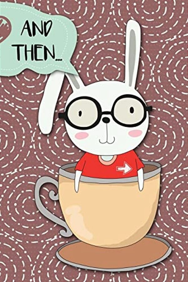 And Then...: Adventures Of A Rabbit In A Tea Cup A What Happens Next Comic Activity Book For Artists-..