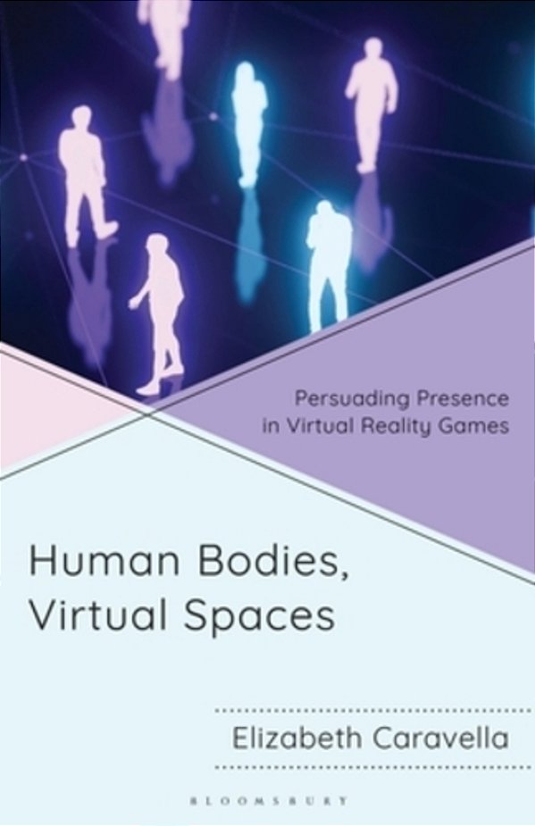 Human Bodies, Virtual Spaces: Persuading Presence In Virtual Reality Games-..