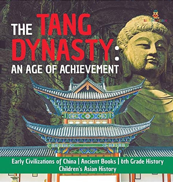The Tang Dynasty: An Age Of Achievement Early Civilizations Of China Ancient Books 6Th Grade History Children's Asian History-..