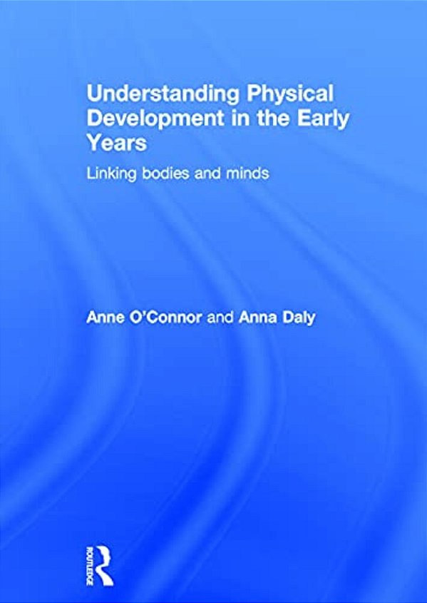 Understanding Physical Development In The Early Years: Linking Bodies And Minds-..