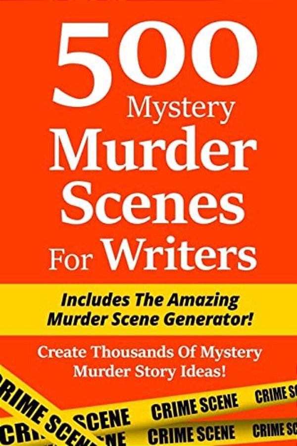 500 Mystery Murder Scenes For Writers: Includes The Amazing Murder Scene Generator! Create Thousands Of Mystery Murder Story Ideas!-..