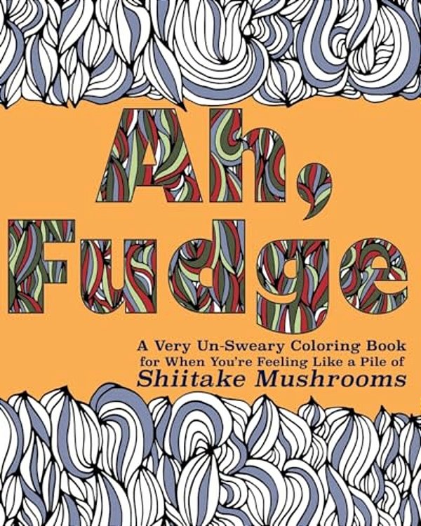 Ah, Fudge: A Very Un-Sweary Coloring Book For When You'Re Feeling Like A Pile Of Shiitake Mushrooms-..