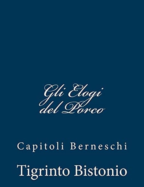 Gli Elogi Del Porco: Capitoli Berneschi-..