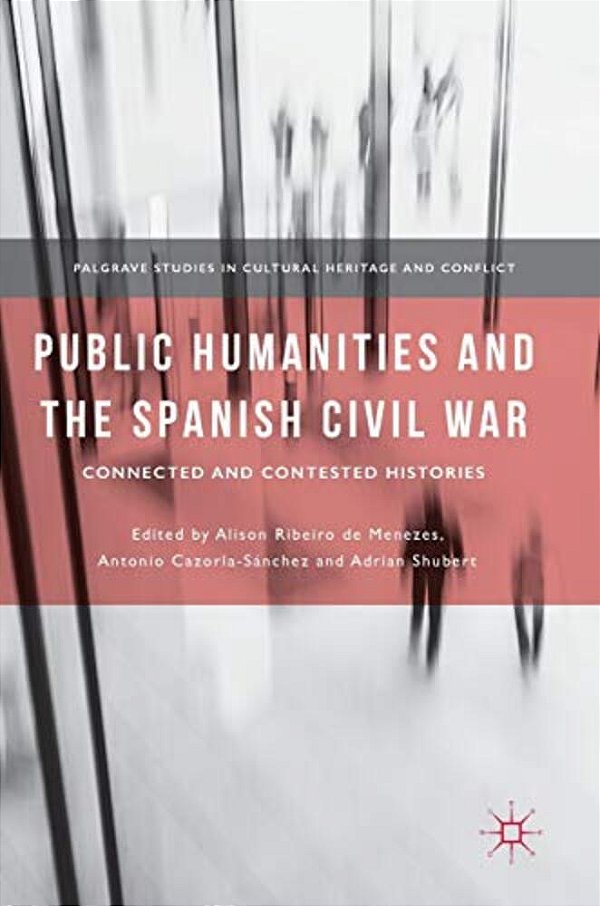 Public Humanities And The Spanish Civil War: Connected And Contested Histories-..