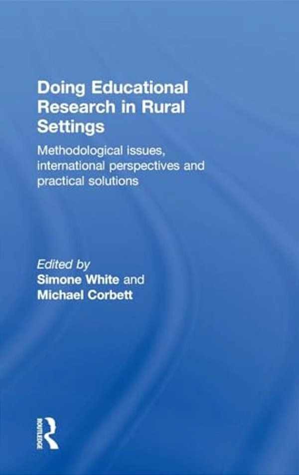 Doing Educational Research In Rural Settings: Methodological Issues, International Perspectives And Practical Solutions-..